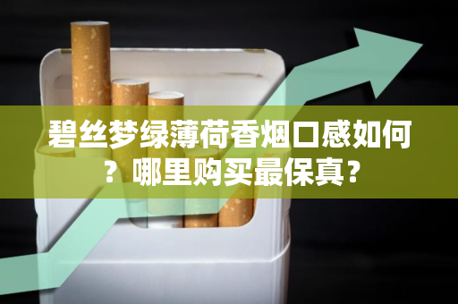 碧丝梦绿薄荷香烟口感如何？哪里购买最保真？